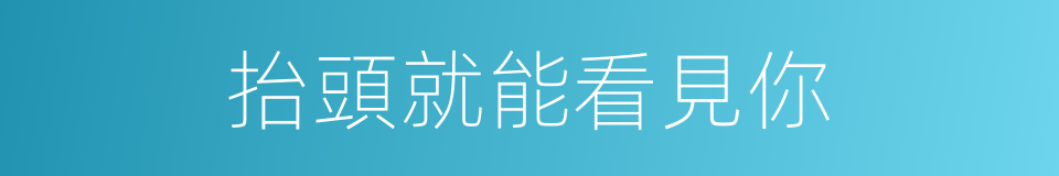 抬頭就能看見你的同義詞