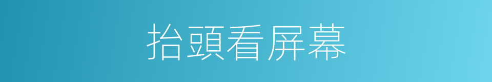 抬頭看屏幕的同義詞