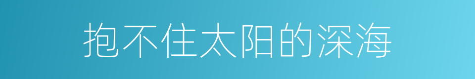 抱不住太阳的深海的同义词