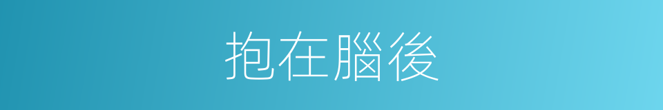 抱在腦後的同義詞