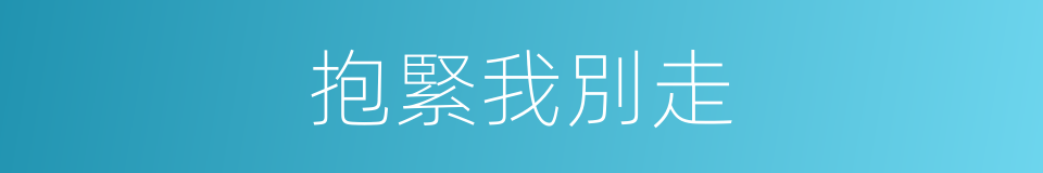 抱緊我別走的同義詞