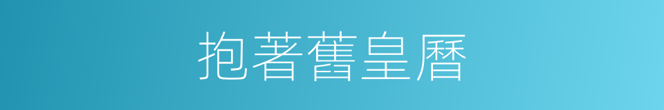 抱著舊皇曆的意思
