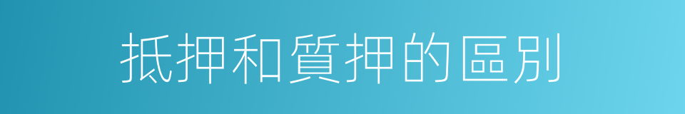 抵押和質押的區別的同義詞