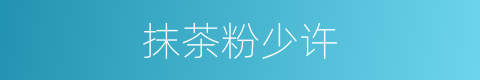 抹茶粉少许的同义词