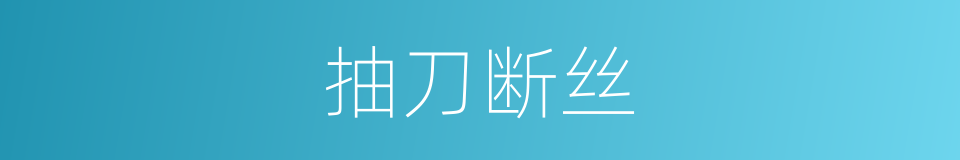 抽刀断丝的意思