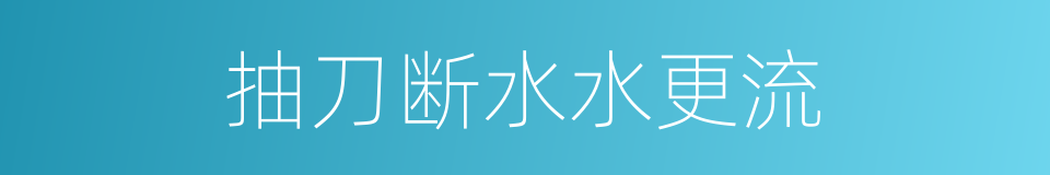 抽刀断水水更流的同义词