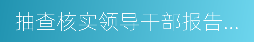 抽查核实领导干部报告个人有关事项的同义词