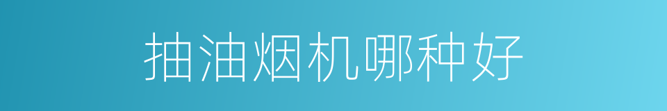 抽油烟机哪种好的同义词