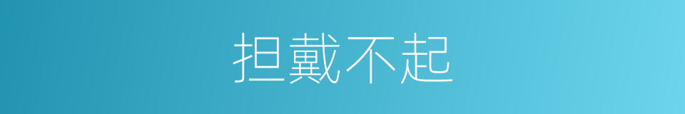 担戴不起的意思