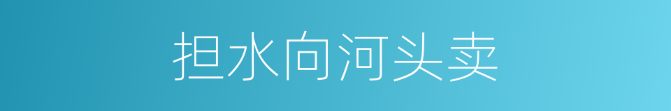 担水向河头卖的意思