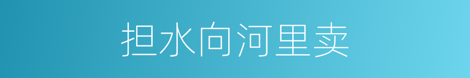 担水向河里卖的意思