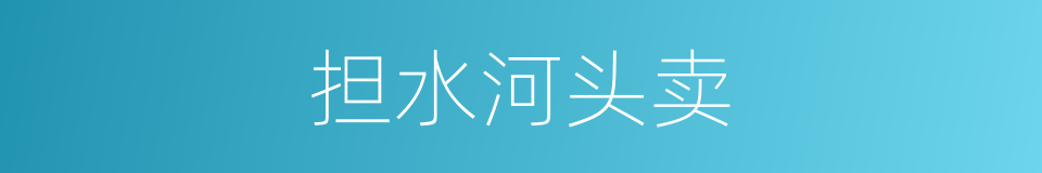担水河头卖的意思