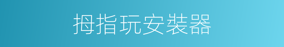 拇指玩安裝器的同義詞