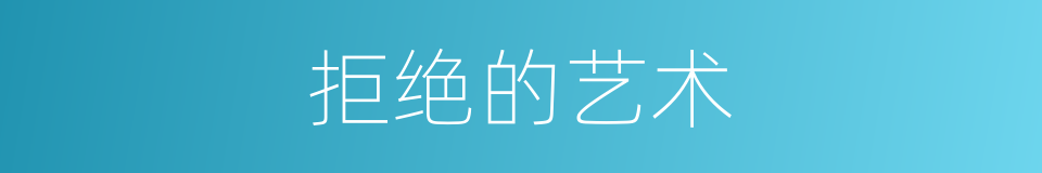 拒绝的艺术的同义词