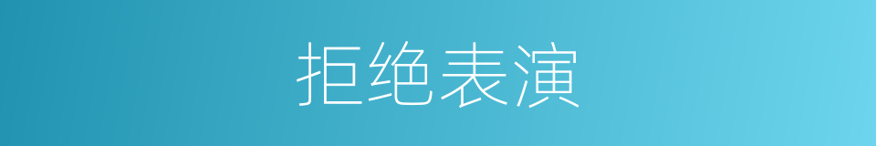 拒绝表演的同义词