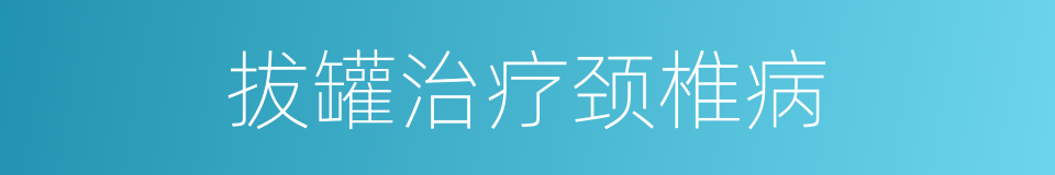 拔罐治疗颈椎病的同义词