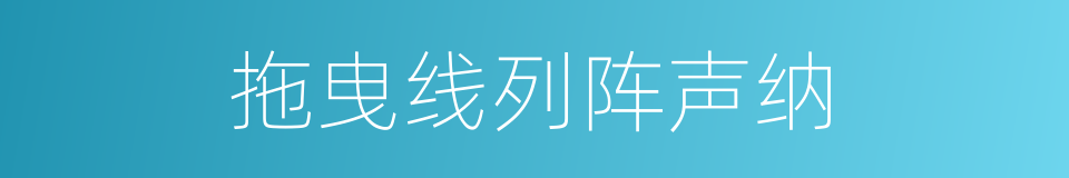 拖曳线列阵声纳的同义词