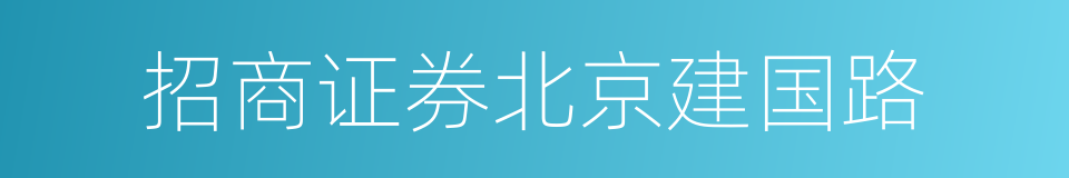 招商证券北京建国路的同义词