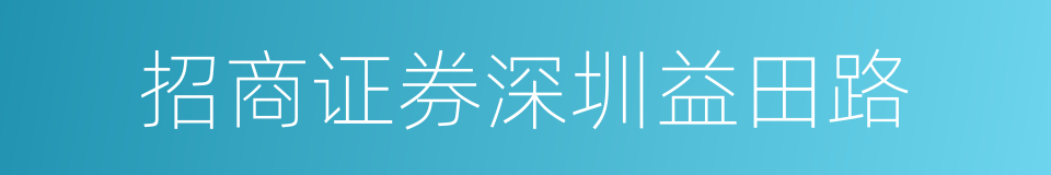 招商证券深圳益田路的同义词