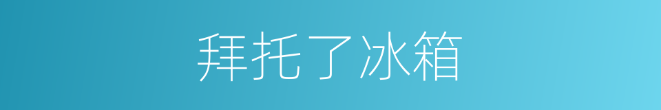 拜托了冰箱的同义词