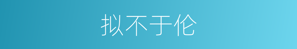 拟不于伦的意思