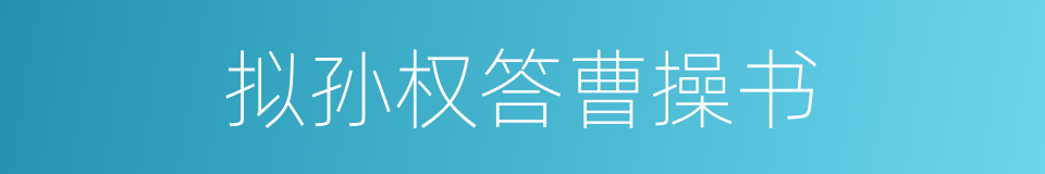 拟孙权答曹操书的同义词