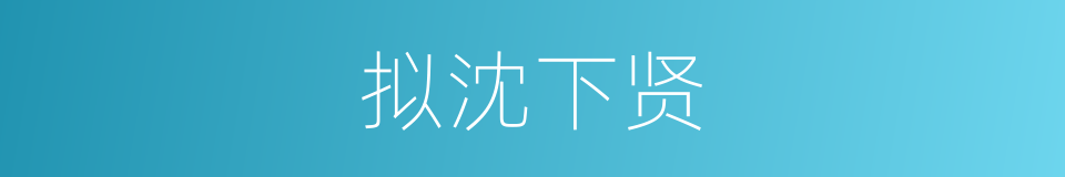 拟沈下贤的同义词