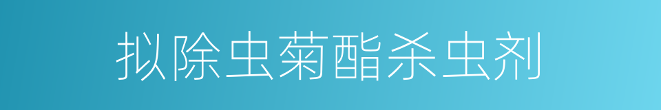 拟除虫菊酯杀虫剂的同义词