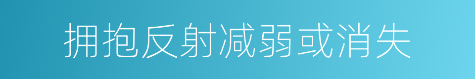 拥抱反射减弱或消失的同义词