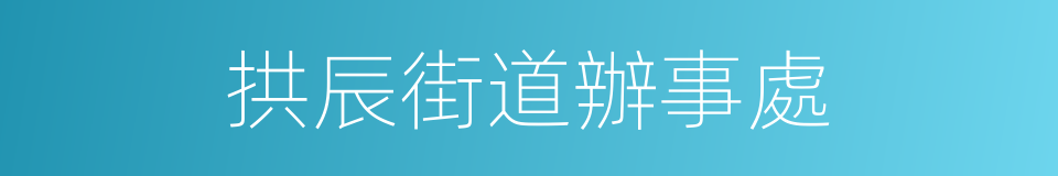 拱辰街道辦事處的同義詞