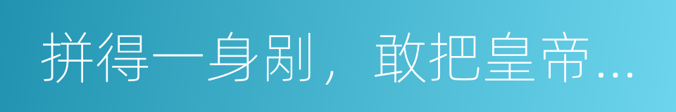 拼得一身剐，敢把皇帝拉下马的同义词