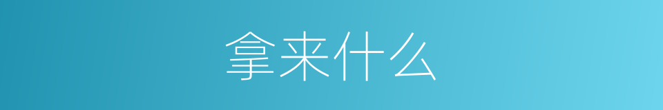拿来什么的意思