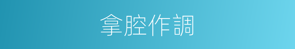 拿腔作調的意思