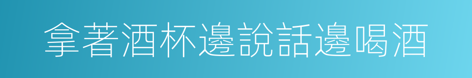 拿著酒杯邊說話邊喝酒的同義詞