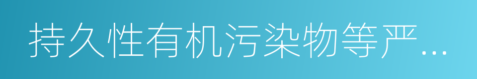 持久性有机污染物等严重危害环境的同义词