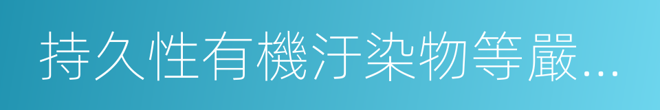 持久性有機汙染物等嚴重危害環境的同義詞