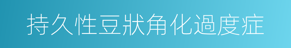 持久性豆狀角化過度症的同義詞