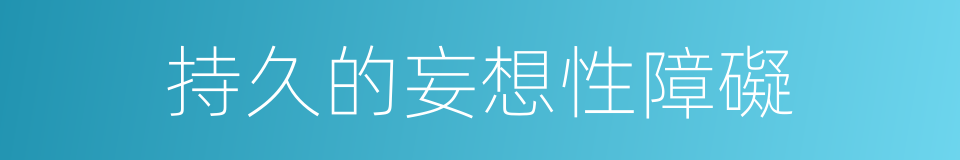持久的妄想性障礙的同義詞