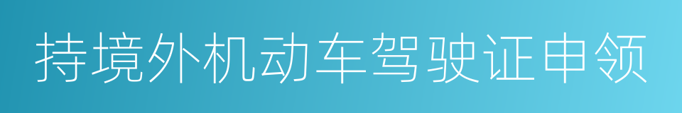 持境外机动车驾驶证申领的同义词