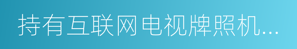 持有互联网电视牌照机构运营管理要求的同义词