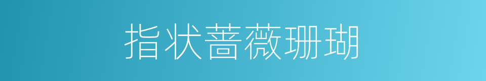 指状蔷薇珊瑚的同义词