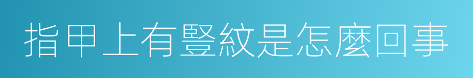 指甲上有豎紋是怎麼回事的同義詞