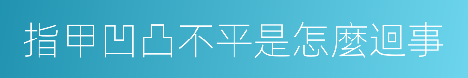 指甲凹凸不平是怎麼迴事的同義詞