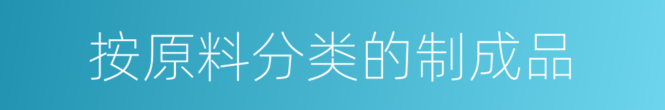 按原料分类的制成品的同义词