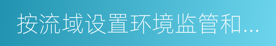 按流域设置环境监管和行政执法机构试点方案的同义词