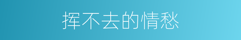挥不去的情愁的同义词