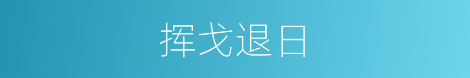 挥戈退日的意思