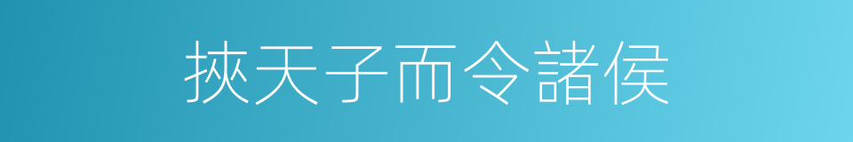 挾天子而令諸侯的意思