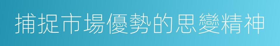 捕捉市場優勢的思變精神的同義詞