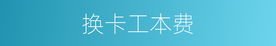 换卡工本费的同义词